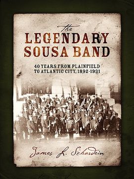 portada the legendary sousa band: 40 years from plainfield to atlantic city, 1892-1931 (en Inglés)