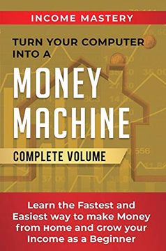 portada Turn Your Computer Into a Money Machine: Learn the Fastest and Easiest way to Make Money From Home and Grow Your Income as a Beginner Complete Volume 