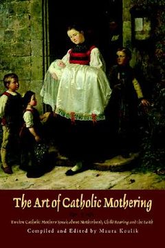 portada the art of catholic mothering: twelve catholic mothers speak about motherhood, child rearing and the faith