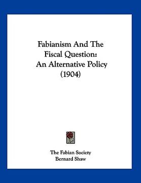 portada fabianism and the fiscal question: an alternative policy (1904) (en Inglés)