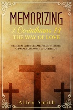 portada Memorizing 1 Corinthians 13 - The Way of Love: Memorize Scripture, Memorize the Bible, and Seal God's Word in Your Heart (en Inglés)
