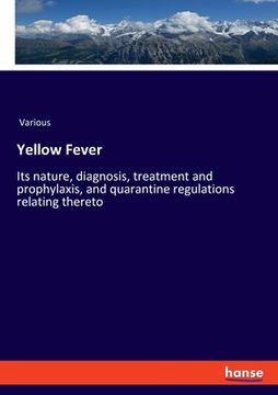 portada Yellow Fever: Its nature, diagnosis, treatment and prophylaxis, and quarantine regulations relating thereto (en Inglés)