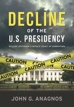 portada Decline of the U.S. Presidency: William Jefferson Clinton's Legacy of Corruption (en Inglés)