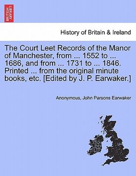 portada the court leet records of the manor of manchester, from ... 1552 to ... 1686, and from ... 1731 to ... 1846. printed ... from the original minute book (en Inglés)