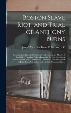 portada Boston Slave Riot, and Trial of Anthony Burns: Containing the Report of the Faneuil Hall Meeting, the Murder of Batchelder, Theodore Parker's Lesson f (en Inglés)