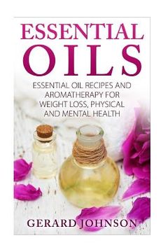 portada Essential Oils: Essential Oils Guide: Essential Oils Recipes and Aromatherapy for Weight Loss, Physical and Mental Health( essential o (in English)