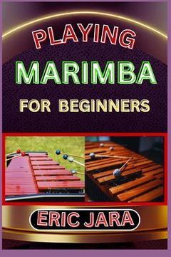 Playing Marimba for Beginners: Complete Procedural Melody Guide To Understand, Learn And Master How To Play Marimba Like A Pro Even With No Former Ex (en Inglés)