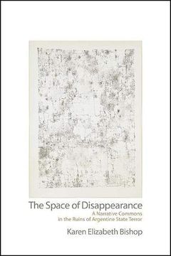 portada Space of Disappearance, The: A Narrative Commons in the Ruins of Argentine State Terror (Suny Series in Latin American and Iberian Thought and Culture) 