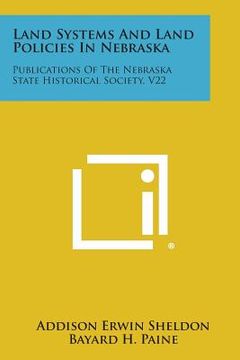 portada Land Systems and Land Policies in Nebraska: Publications of the Nebraska State Historical Society, V22 (en Inglés)