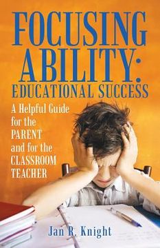 portada Focusing Ability: Educational Success: A Helpful Guide for the Parent and for the Classroom Teacher (en Inglés)