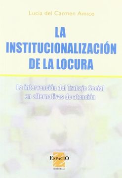 portada La Institucionalizacion de la Locura: La Intervencion del Trabajo Social en Alternativas de Atencion (in Spanish)