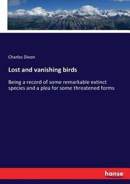 portada Lost and vanishing birds: Being a record of some remarkable extinct species and a plea for some threatened forms (en Inglés)