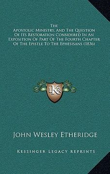 portada the apostolic ministry, and the question of its restoration considered in an exposition of part of the fourth chapter of the epistle to the ephesisans (en Inglés)