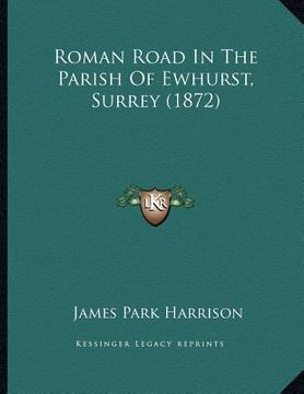 portada roman road in the parish of ewhurst, surrey (1872) (in English)