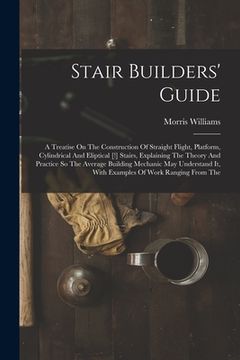 portada Stair Builders' Guide: A Treatise On The Construction Of Straight Flight, Platform, Cylindrical And Eliptical [!] Stairs, Explaining The Theo (en Inglés)