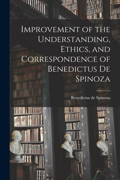 portada Improvement of the Understanding, Ethics, and Correspondence of Benedictus de Spinoza (en Inglés)