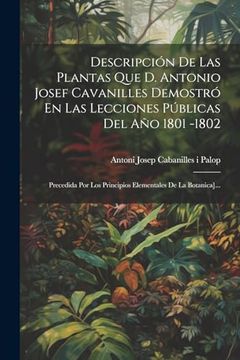 portada Descripción de las Plantas que d. Antonio Josef Cavanilles Demostró en las Lecciones Públicas del año 1801 -1802: Precedida por los Principios Elementales de la Botanica].