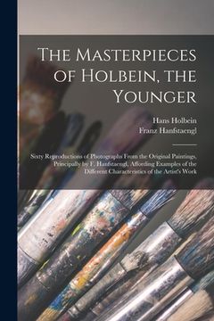 portada The Masterpieces of Holbein, the Younger: Sixty Reproductions of Photographs From the Original Paintings, Principally by F. Hanfstaengl, Affording Exa (en Inglés)