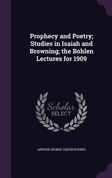 portada Prophecy and Poetry; Studies in Isaiah and Browning; the Bohlen Lectures for 1909