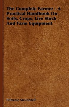 portada the complete farmer - a practical handbook on soils, crops, live stock and farm equipment (en Inglés)