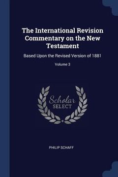 portada The International Revision Commentary on the New Testament: Based Upon the Revised Version of 1881; Volume 3
