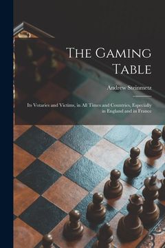 portada The Gaming Table: Its Votaries and Victims, in All Times and Countries, Especially in England and in France (en Inglés)