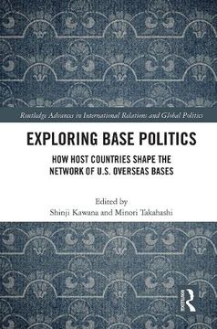 portada Exploring Base Politics: How Host Countries Shape the Network of U. Sh Overseas Bases (Routledge Advances in International Relations and Global Politics) (en Inglés)