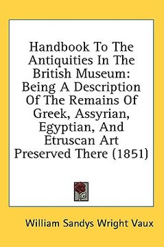 portada handbook to the antiquities in the british museum: being a description of the remains of greek, assyrian, egyptian, and etruscan art preserved there (