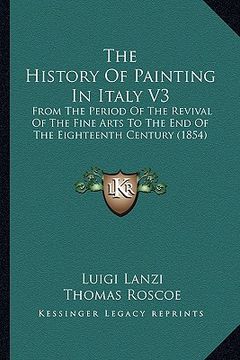 portada the history of painting in italy v3: from the period of the revival of the fine arts to the end of the eighteenth century (1854) (en Inglés)