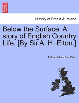 portada below the surface. a story of english country life. [by sir a. h. elton.] (en Inglés)