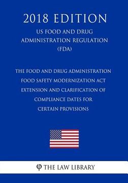portada The Food and Drug Administration Food Safety Modernization Act - Extension and Clarification of Compliance Dates for Certain Provisions (US Food and D (en Inglés)