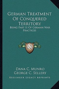 portada german treatment of conquered territory: being part ii of german war practices (en Inglés)