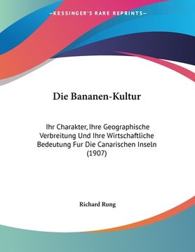 portada Die Bananen-Kultur: Ihr Charakter, Ihre Geographische Verbreitung Und Ihre Wirtschaftliche Bedeutung Fur Die Canarischen Inseln (1907) (in German)