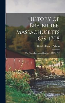 portada History of Braintree, Massachusetts 1639-1708: The North Precinct of Braintree 1708-1792 (en Inglés)