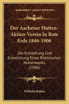 portada Der Aachener Hutten-Aktien-Verein In Rote Erde 1846-1906: Die Entstehung Und Entwicklung Eines Rheinischen Huttenwerks (1906) (en Alemán)