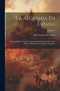portada La Alquimia en España: Escritos Inéditos, Noticias y Apuntamientos que Pueden Servir Para la Historia de los Adeptos Españoles; Volume 2