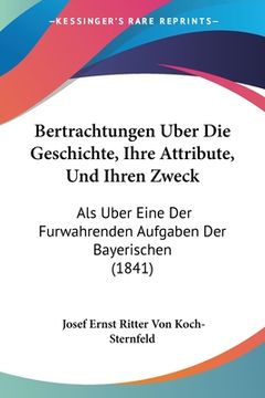portada Bertrachtungen Uber Die Geschichte, Ihre Attribute, Und Ihren Zweck: Als Uber Eine Der Furwahrenden Aufgaben Der Bayerischen (1841) (en Alemán)