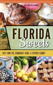 portada Florida Sweets: Key Lime Pie, Kumquat Cake & Citrus Candy (en Inglés)
