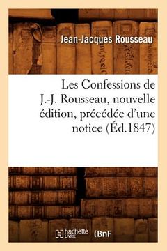 portada Les Confessions de J.-J. Rousseau, Nouvelle Édition, Précédée d'Une Notice (Éd.1847) (en Francés)