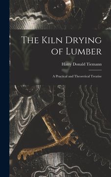 portada The Kiln Drying of Lumber: A Practical and Theoretical Treatise (en Inglés)