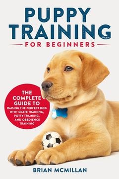 portada Puppy Training for Beginners: The Complete Guide to Raising the Perfect dog With Crate Training, Potty Training, and Obedience Training 