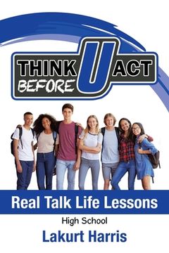 portada Think Before U Act High School: Real Talk Life Lessons (in English)