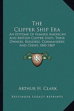 portada the clipper ship era: an epitome of famous american and british clipper ships, their owners, builders, commanders and crews 1843-1869