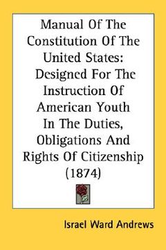 portada manual of the constitution of the united states: designed for the instruction of american youth in the duties, obligations and rights of citizenship ( (en Inglés)