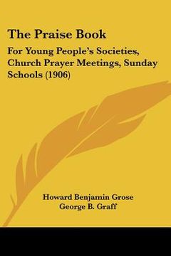 portada the praise book: for young people's societies, church prayer meetings, sunday schools (1906) (en Inglés)
