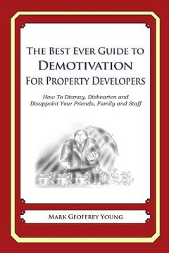 portada The Best Ever Guide to Demotivation for Property Developers: How To Dismay, Dishearten and Disappoint Your Friends, Family and Staff (en Inglés)