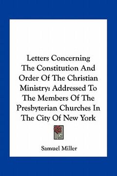 portada letters concerning the constitution and order of the christian ministry: addressed to the members of the presbyterian churches in the city of new york (in English)