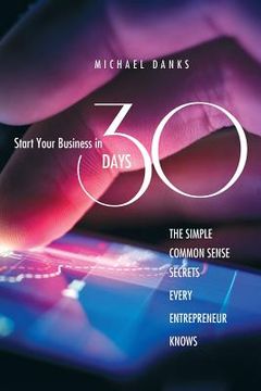 portada Start Your Business in 30 Days: The Simple Common Sense Secrets Every Successful Entrepreneur Knows (en Inglés)