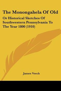 portada the monongahela of old: or historical sketches of southwestern pennsylvania to the year 1800 (1910) (en Inglés)