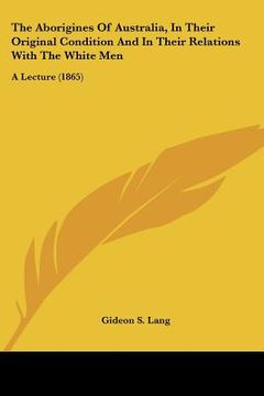 portada the aborigines of australia, in their original condition and in their relations with the white men: a lecture (1865) (in English)